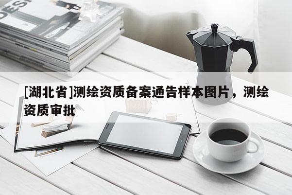 [湖北省]測繪資質備案通告樣本圖片，測繪資質審批