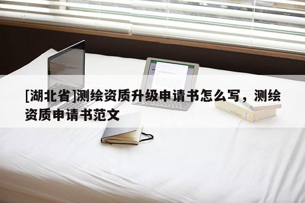 [湖北省]測繪資質升級申請書怎么寫，測繪資質申請書范文