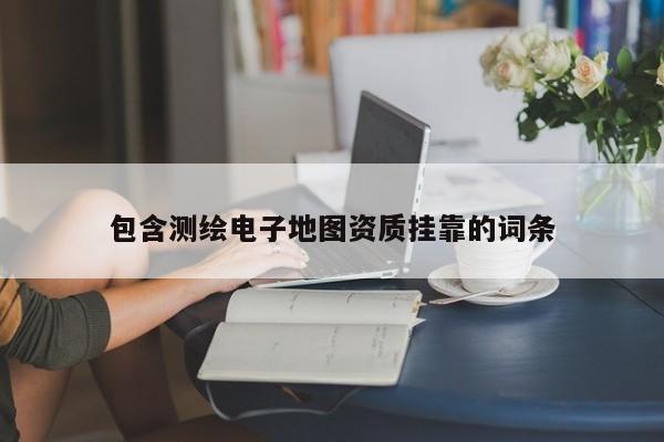 包含測繪電子地圖資質掛靠的詞條