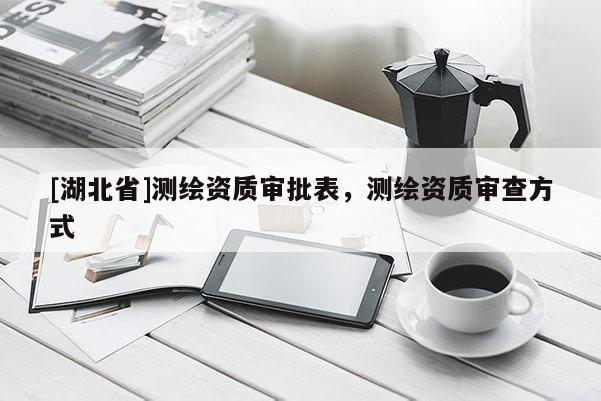 [湖北省]測繪資質審批表，測繪資質審查方式