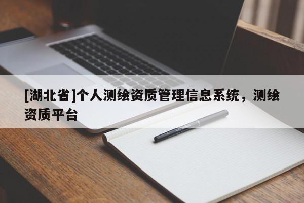 [湖北省]個人測繪資質(zhì)管理信息系統(tǒng)，測繪資質(zhì)平臺