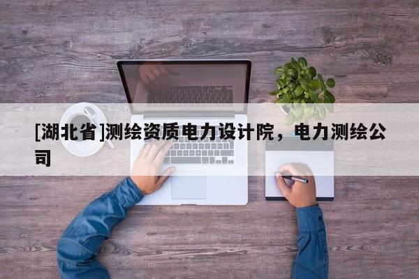 [湖北省]測繪資質電力設計院，電力測繪公司