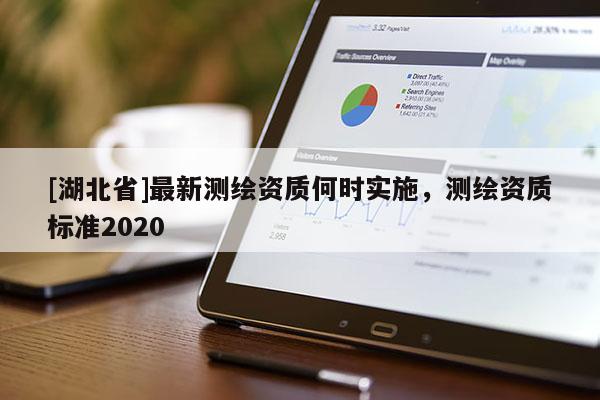 [湖北省]最新測繪資質何時實施，測繪資質標準2020