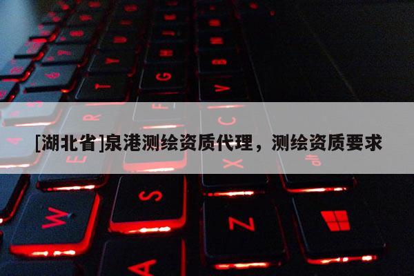 [湖北省]泉港測繪資質代理，測繪資質要求