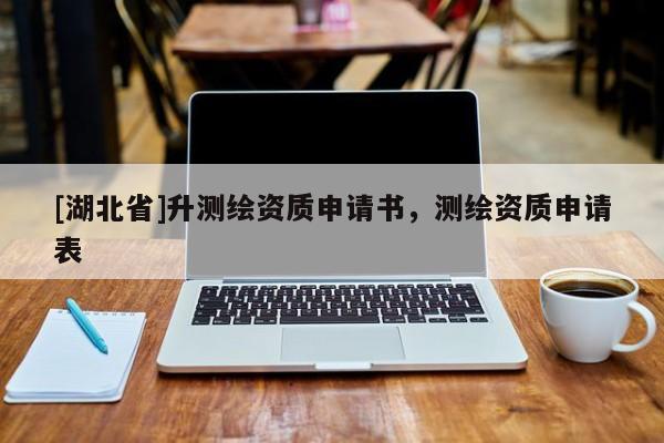 [湖北省]升測繪資質申請書，測繪資質申請表