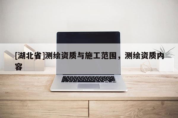 [湖北省]測繪資質與施工范圍，測繪資質內容