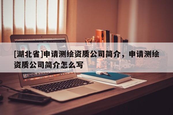 [湖北省]申請測繪資質公司簡介，申請測繪資質公司簡介怎么寫