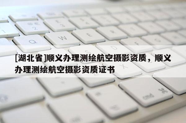 [湖北省]順義辦理測繪航空攝影資質，順義辦理測繪航空攝影資質證書
