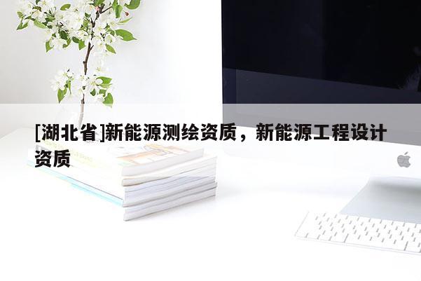 [湖北省]新能源測繪資質，新能源工程設計資質