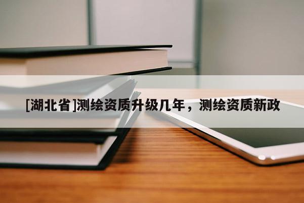 [湖北省]測繪資質升級幾年，測繪資質新政