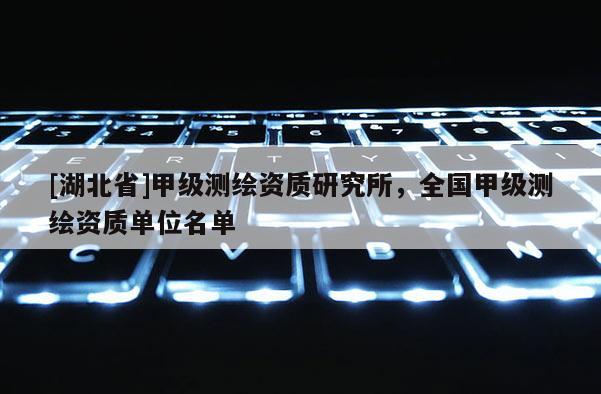 [湖北省]甲級測繪資質研究所，全國甲級測繪資質單位名單