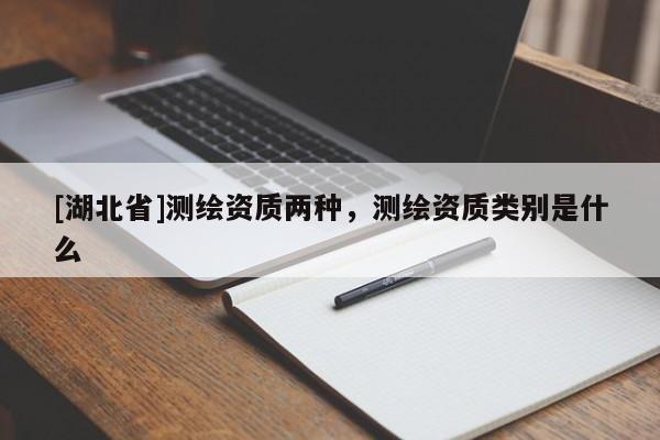 [湖北省]測繪資質兩種，測繪資質類別是什么
