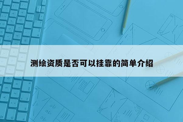 測繪資質是否可以掛靠的簡單介紹