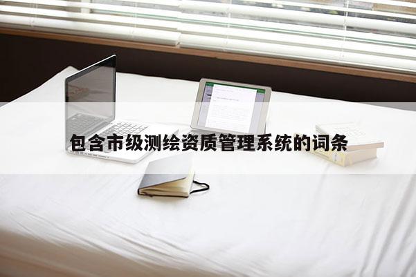 包含市級測繪資質管理系統的詞條