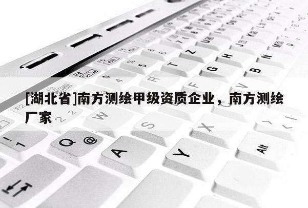 [湖北省]南方測繪甲級資質企業，南方測繪廠家
