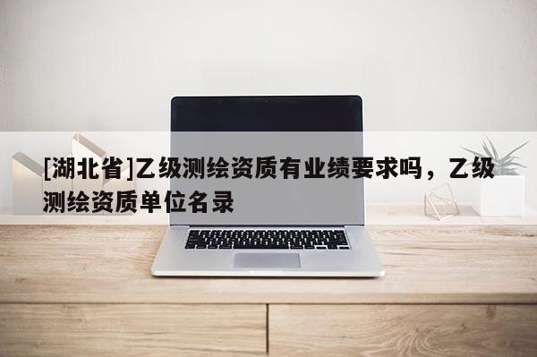 [湖北省]乙級測繪資質有業績要求嗎，乙級測繪資質單位名錄
