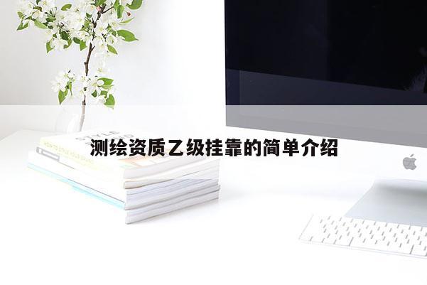 測(cè)繪資質(zhì)乙級(jí)掛靠的簡(jiǎn)單介紹