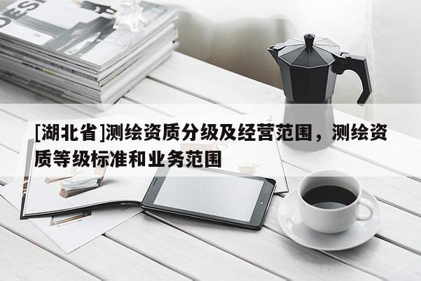 [湖北省]測繪資質分級及經營范圍，測繪資質等級標準和業務范圍