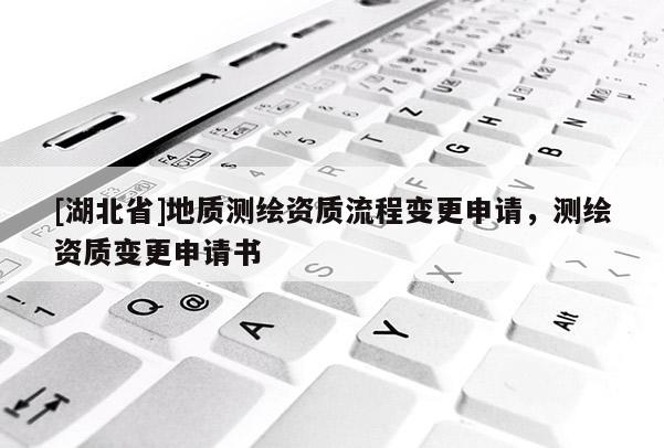[湖北省]地質測繪資質流程變更申請，測繪資質變更申請書