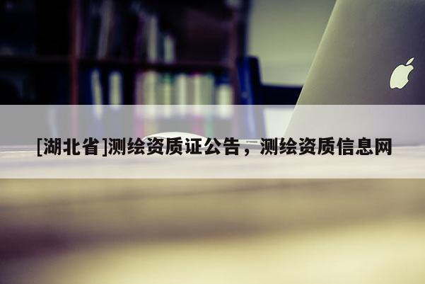 [湖北省]測繪資質證公告，測繪資質信息網