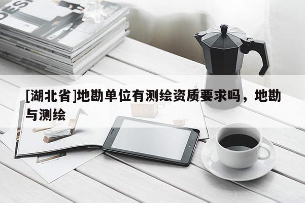 [湖北省]地勘單位有測(cè)繪資質(zhì)要求嗎，地勘與測(cè)繪