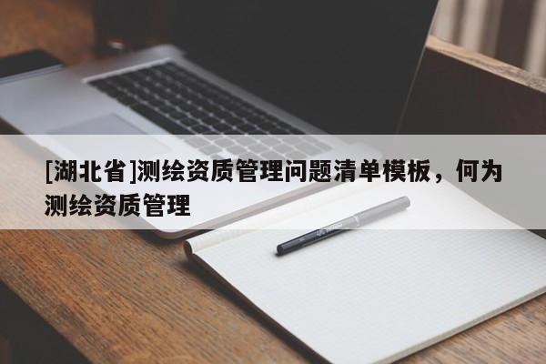 [湖北省]測繪資質管理問題清單模板，何為測繪資質管理