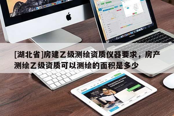 [湖北省]房建乙級測繪資質儀器要求，房產測繪乙級資質可以測繪的面積是多少