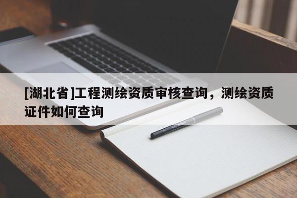 [湖北省]工程測繪資質審核查詢，測繪資質證件如何查詢