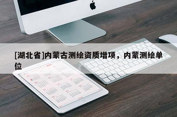 [湖北省]內(nèi)蒙古測繪資質(zhì)增項，內(nèi)蒙測繪單位