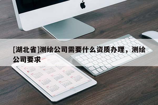 [湖北省]測繪公司需要什么資質辦理，測繪公司要求
