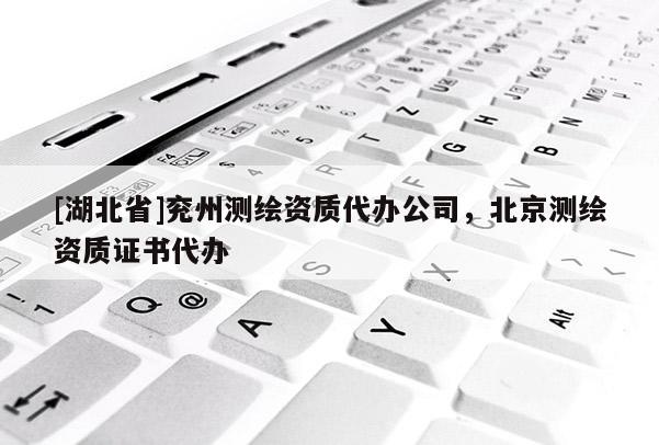 [湖北省]兗州測繪資質(zhì)代辦公司，北京測繪資質(zhì)證書代辦
