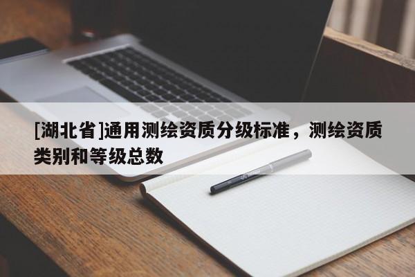 [湖北省]通用測(cè)繪資質(zhì)分級(jí)標(biāo)準(zhǔn)，測(cè)繪資質(zhì)類別和等級(jí)總數(shù)