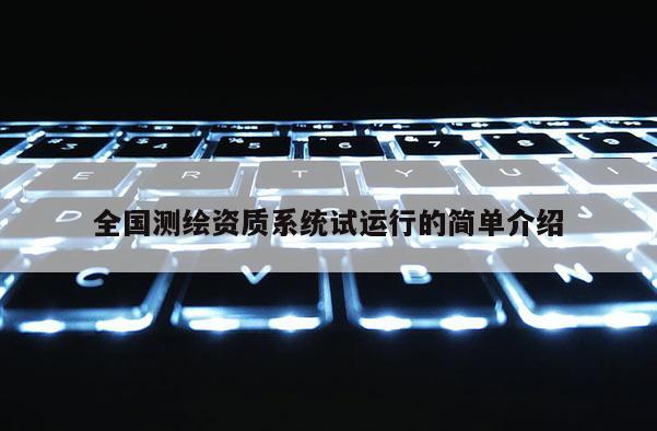 全國測繪資質系統試運行的簡單介紹