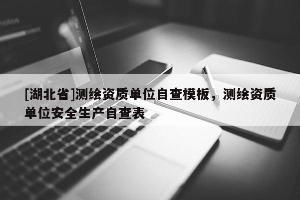 [湖北省]測繪資質單位自查模板，測繪資質單位安全生產自查表