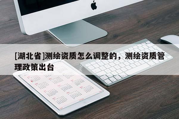 [湖北省]測繪資質怎么調整的，測繪資質管理政策出臺