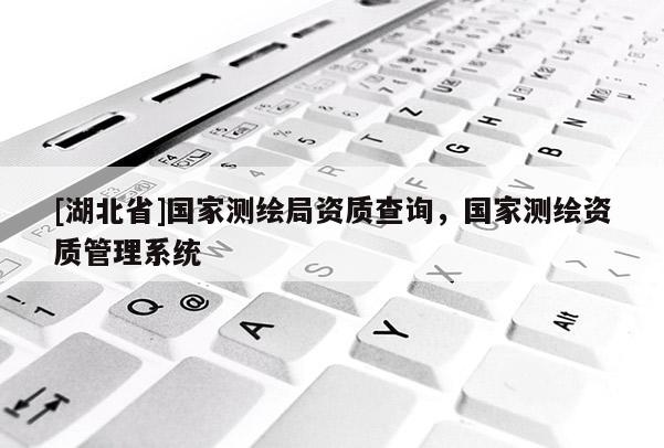 [湖北省]國家測繪局資質查詢，國家測繪資質管理系統