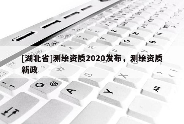 [湖北省]測繪資質2020發布，測繪資質新政