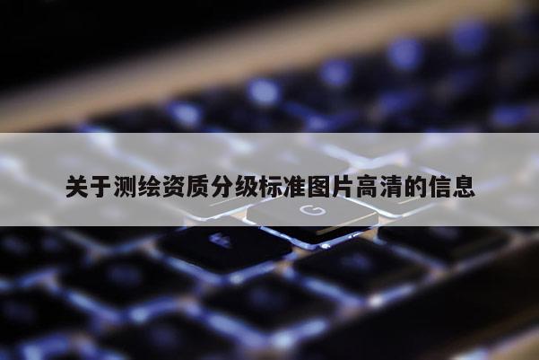 關于測繪資質分級標準圖片高清的信息