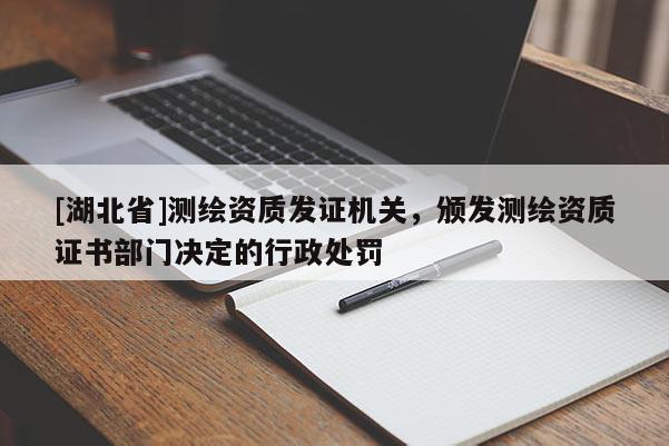 [湖北省]測繪資質(zhì)發(fā)證機關，頒發(fā)測繪資質(zhì)證書部門決定的行政處罰