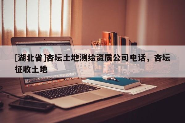 [湖北省]杏壇土地測繪資質公司電話，杏壇征收土地