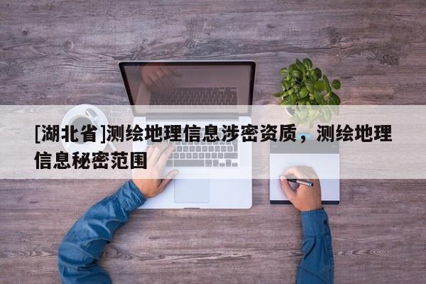 [湖北省]測繪地理信息涉密資質，測繪地理信息秘密范圍