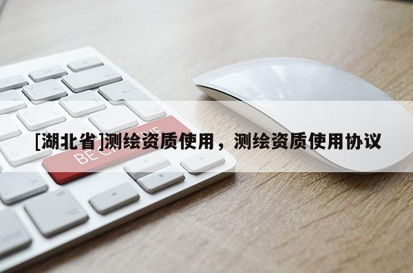 [湖北省]測繪資質使用，測繪資質使用協議