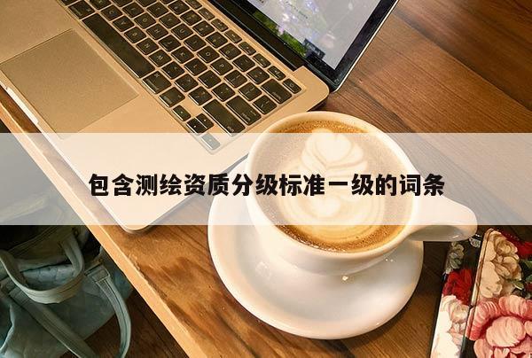 包含測繪資質分級標準一級的詞條