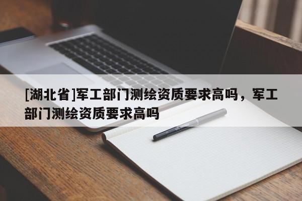 [湖北省]軍工部門測繪資質要求高嗎，軍工部門測繪資質要求高嗎