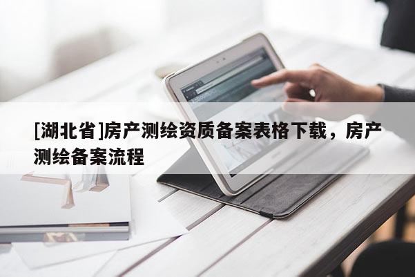 [湖北省]房產測繪資質備案表格下載，房產測繪備案流程