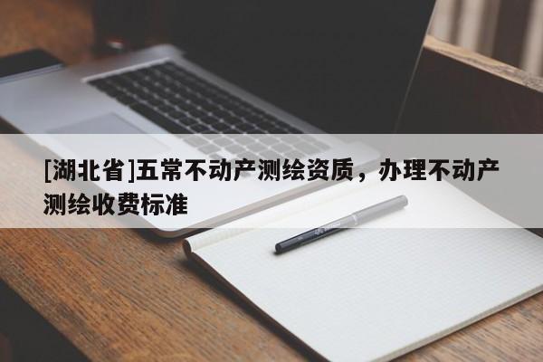 [湖北省]五常不動產(chǎn)測繪資質(zhì)，辦理不動產(chǎn)測繪收費標(biāo)準(zhǔn)