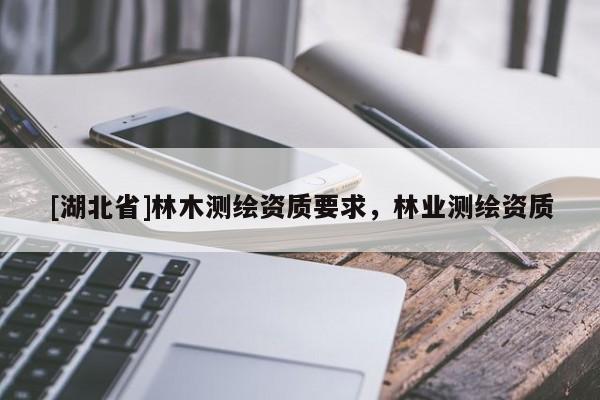 [湖北省]林木測繪資質要求，林業測繪資質