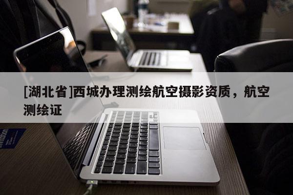 [湖北省]西城辦理測繪航空攝影資質，航空測繪證