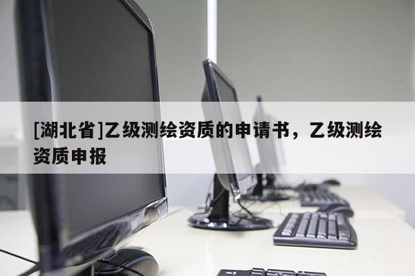 [湖北省]乙級測繪資質的申請書，乙級測繪資質申報