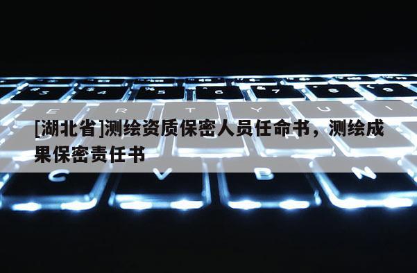[湖北省]測(cè)繪資質(zhì)保密人員任命書(shū)，測(cè)繪成果保密責(zé)任書(shū)